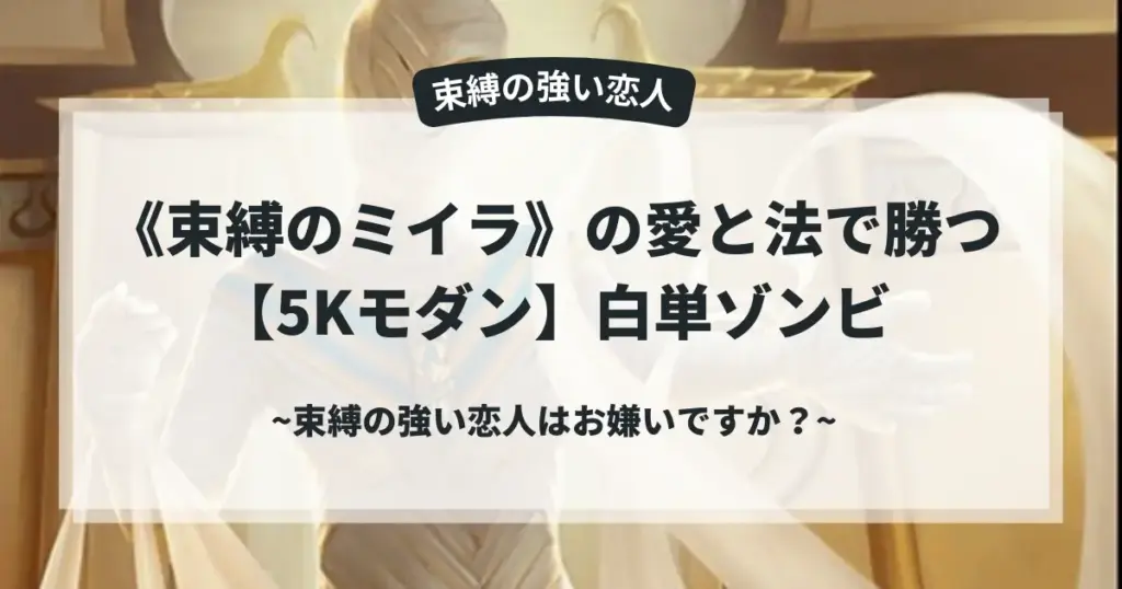 MTG白単ゾンビデッキ解説のアイキャッチ画像。背景に《束縛のミイラ》のイラスト。タイトル文字「束縛の強い恋人 《束縛のミイラ》の愛と法で勝つ【5Kモダン】白単ゾンビ ～束縛の強い恋人はお嫌いですか？～」