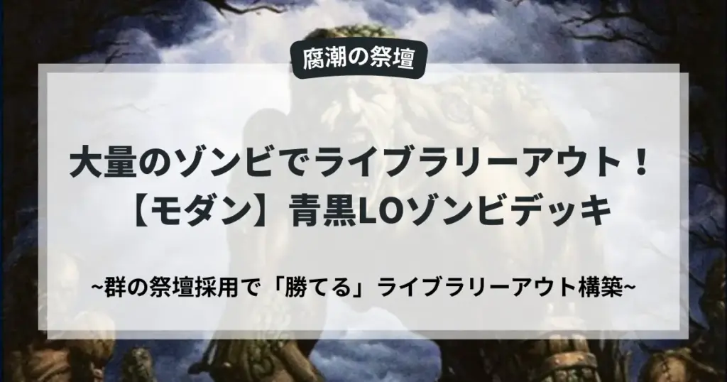 MTGモダン 青黒LOゾンビデッキ「腐潮の祭壇」のアイキャッチ画像。大量のゾンビと群の祭壇を採用した、勝つためのライブラリーアウト構築を示す。
