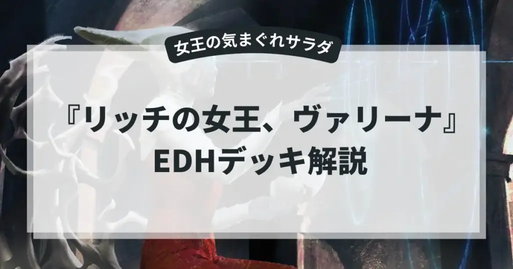 『女王の気まぐれサラダ』～『リッチの女王、ヴァリーナ』EDHデッキ解説 アイキャッチ