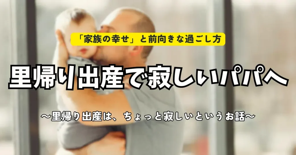 里帰り出産で寂しさを感じるパパへ贈る、家族の幸せと前向きな過ごし方のアイキャッチ画像