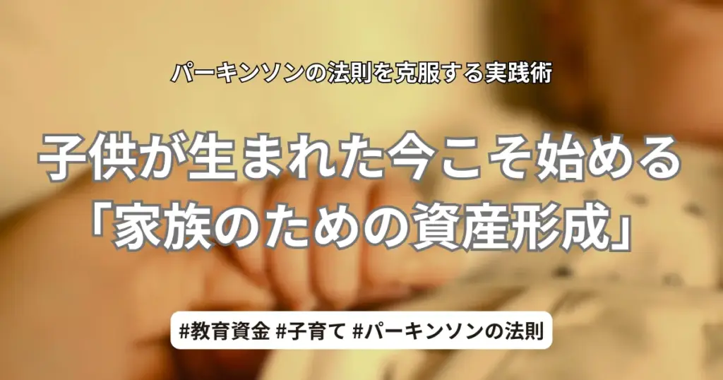 子供が生まれた今こそ始める家族のための資産形成。赤ちゃんの小さな手とパーキンソンの法則を克服する実践術のアイキャッチ