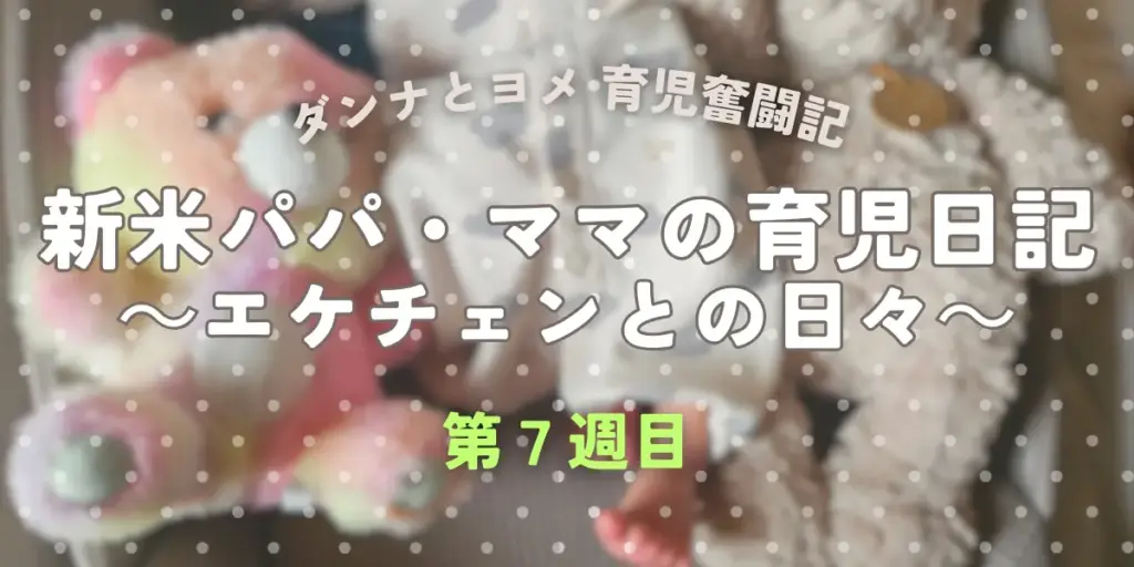 育児奮闘記 第7週|新米パパ・ママがエケチェンとの日々を記録する育児日記のアイキャッチ画像