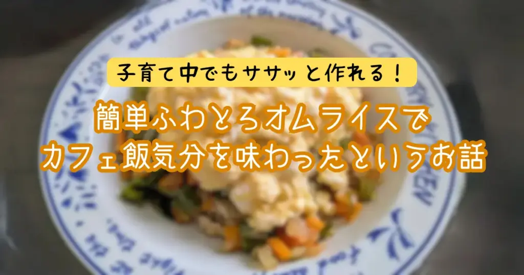 簡単ふわとろオムライスで
カフェ飯気分を味わったというお話 アイキャッチ