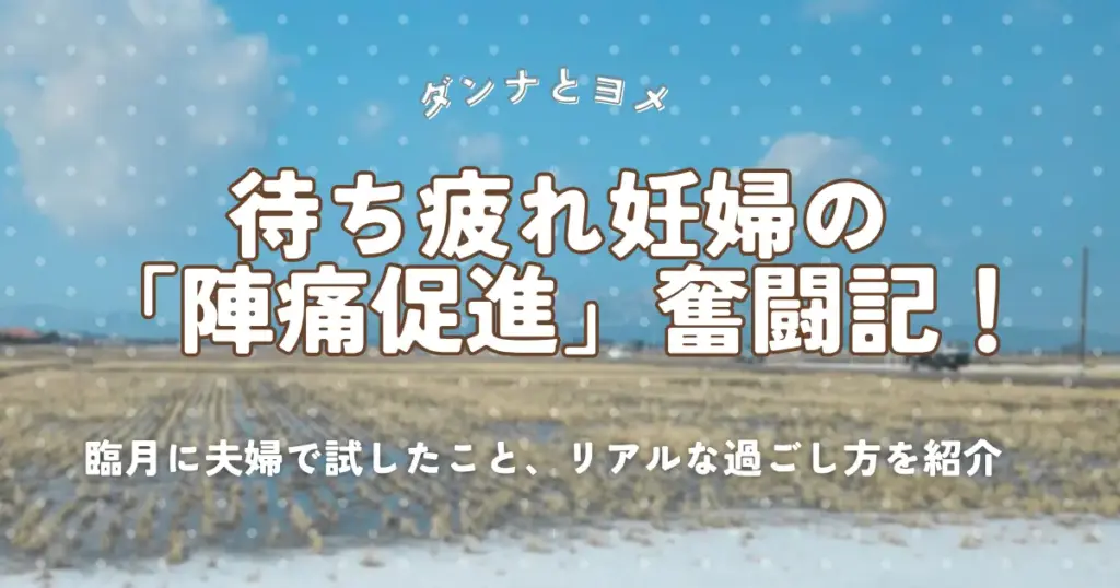 【臨月】待ち疲れ妊婦の「陣痛促進」奮闘記!夫と試したこと、リアルな過ごし方