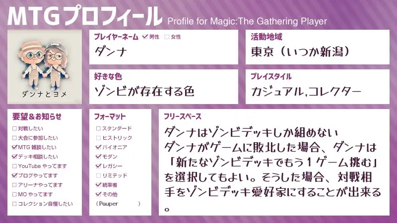 紫色の背景にデザインされた「MTGプロフィール」の紹介カード。プレイヤー名「ダンナ」の情報として、活動地域(東京)、好きな色(ゾンビが存在する色)、プレイスタイル(カジュアル、コレクター)、プレイフォーマット(パイオニア、モダン、統率者など)が記載されている。フリースペースには「ダンナはゾンビデッキしか組めない」という特記事項があり、MTGプレイヤーの個性が表現されている。