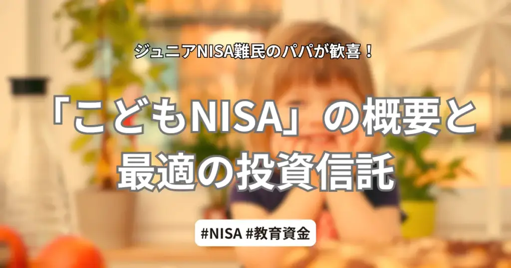 ジュニアNISA難民のパパ向け、2027年開始予定の「こどもNISA」概要とおすすめの投資信託(オルカン)を解説するアイキャッチ画像