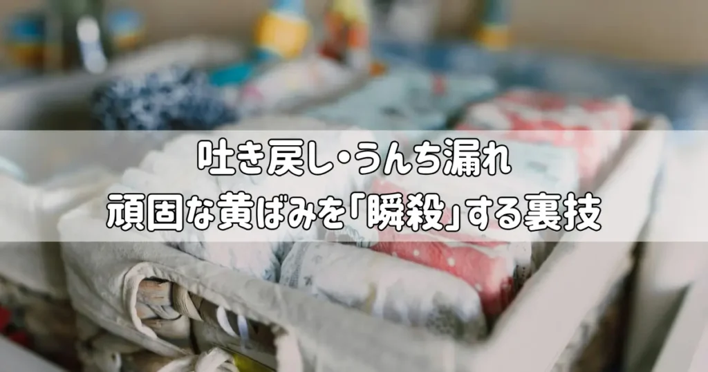 赤ちゃんの服についた吐き戻しやうんち漏れの頑固な黄ばみ汚れ。ウタマロ石鹸を使ってシミを瞬殺する洗濯の裏技。
