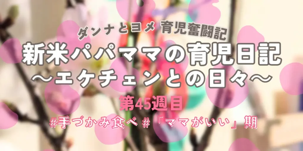 育児奮闘記第45週目アイキャッチ：生後10ヶ月の手づかみ食べメニュー挑戦と「ママがいい」期の悩み