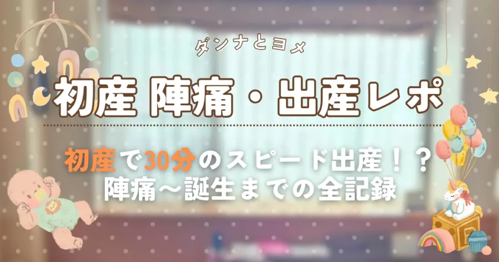 ブログ「ダンナとヨメ」の初産陣痛・出産レポのアイキャッチ画像。ブラーのかかった病室背景に、「初産 陣痛・出産レポ」と大きく、下部に「初産で30分のスピード出産！？ 陣痛～誕生までの全記録」のテキスト。