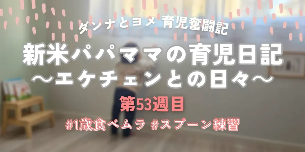 新米パパママの育児日記・第53週のアイキャッチ画像。1歳児の食べムラ対策やスプーン練習の様子、子供が室内で元気に過ごす風景。