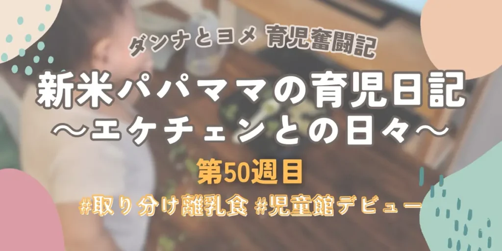 育児奮闘記第50週目アイキャッチ：11ヶ月エケチェンの取り分け離乳食スタートと、初めての児童館デビューの記録