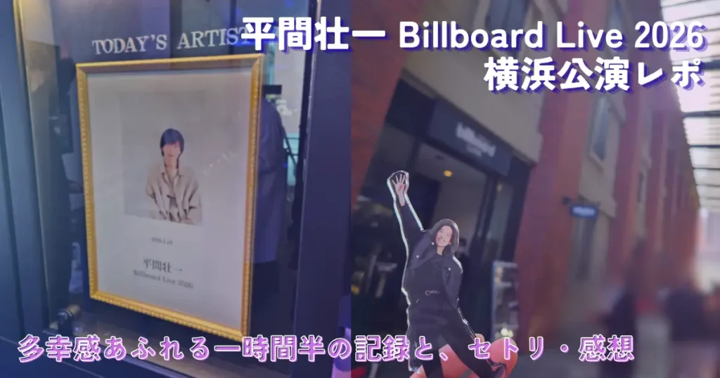平間壮一 Billboard Live 2026 横浜公演レポのアイキャッチ。左側に金縁フレームに飾られた平間壮一の肖像、右側にビルボードライブ横浜前のアクリルスタンド。画像内上部に「平間壮一 Billboard Live 2026 横浜公演レポ」、下部に「多幸感あふれる一時間半の記録と、セトリ・感想」の文字入り。
