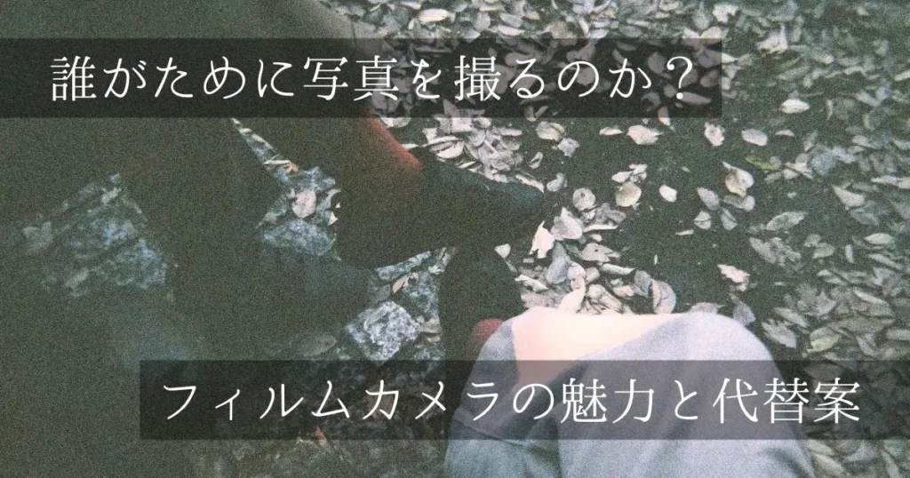 「写ルンです」で撮影した足元の写真に「誰がために写真を撮るのか? フィルムカメラの魅力と代替案」の文字が入ったアイキャッチ画像