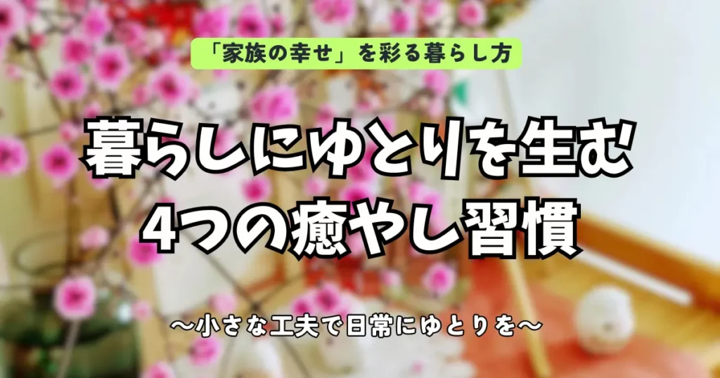 「暮らしにゆとりを生む4つの癒やし習慣」と書かれた、共働き・子育て家庭向け記事のアイキャッチ画像